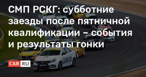 СМП РСКГ: субботние заезды после пятничной квалификации – события и результаты гонки